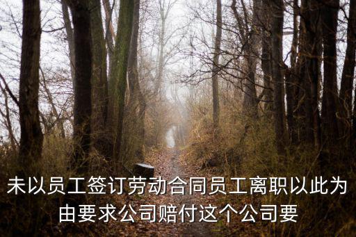 勞動(dòng)法第38條辭職賠償雙倍，未以員工簽訂勞動(dòng)合同員工離職以此為由要求公司賠付這個(gè)公司要