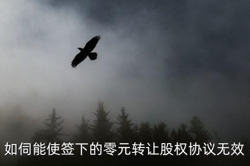股權(quán)轉(zhuǎn)讓協(xié)議無效的案例，如伺能使簽下的零元轉(zhuǎn)讓股權(quán)協(xié)議無效