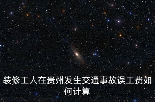 裝修工人在貴州發(fā)生交通事故誤工費(fèi)如何計(jì)算