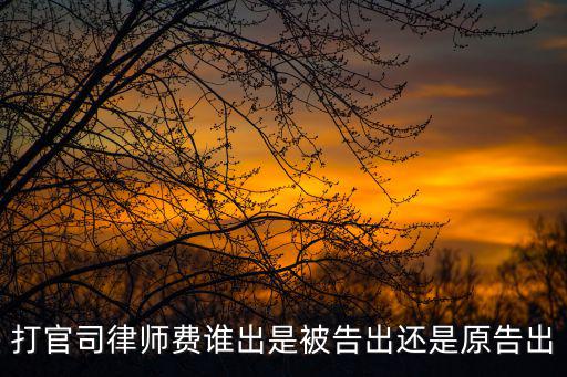 欠錢不還律師費誰出，打官司律師費誰出是被告出還是原告出