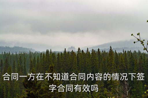 合同一方在不知道合同內(nèi)容的情況下簽字合同有效嗎