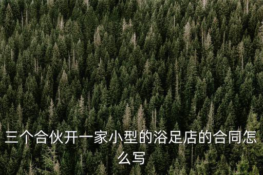 三個(gè)合伙開(kāi)一家小型的浴足店的合同怎么寫(xiě)