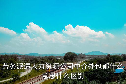 勞務(wù)派遣人力資源公司中介外包都什么意思什么區(qū)別