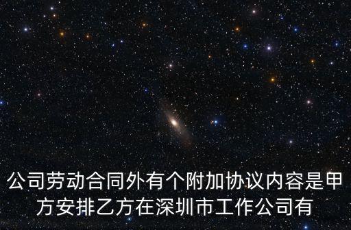 公司勞動合同外有個附加協(xié)議內(nèi)容是甲方安排乙方在深圳市工作公司有
