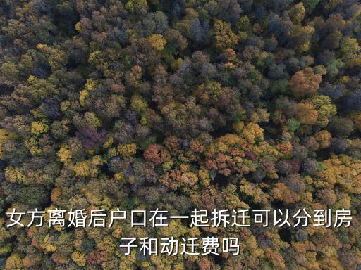女方離婚后戶口在一起拆遷可以分到房子和動(dòng)遷費(fèi)嗎