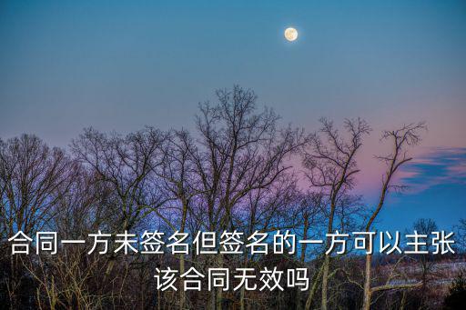 誰可以主張合同無效，合同一方未簽名但簽名的一方可以主張?jiān)摵贤瑹o效嗎