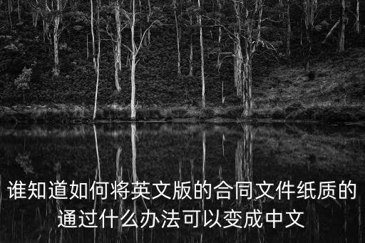 英文合同翻譯成中文的軟件，誰(shuí)知道如何將英文版的合同文件紙質(zhì)的通過(guò)什么辦法可以變成中文