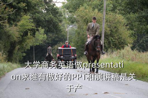 大學(xué)商務(wù)英語(yǔ)做presentation求誰(shuí)有做好的PPT和演講稿是關(guān)于產(chǎn)