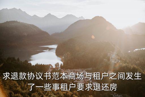 簡單退款協(xié)議書怎么寫，求退款協(xié)議書范本商場與租戶之間發(fā)生了一些事租戶要求退還房