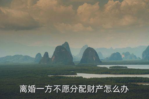 離婚一方不愿分配財(cái)產(chǎn)怎么辦