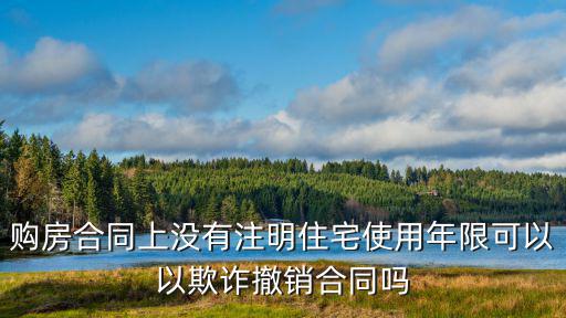 購房合同上沒有注明住宅使用年限可以以欺詐撤銷合同嗎
