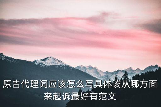 原告代理詞應(yīng)該怎么寫具體該從哪方面來起訴最好有范文