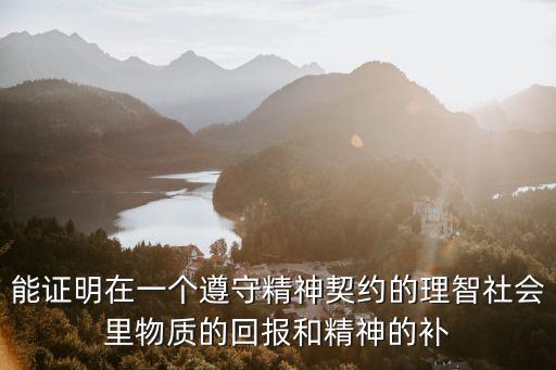 能證明在一個遵守精神契約的理智社會里物質(zhì)的回報和精神的補