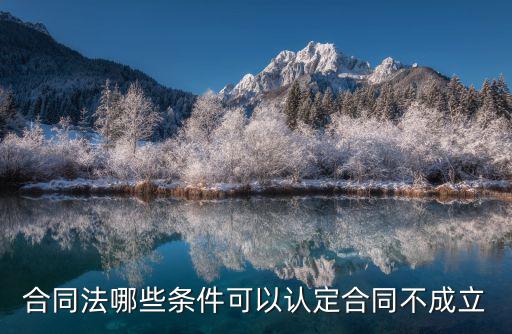 合同法合同不成立，合同法哪些條件可以認定合同不成立