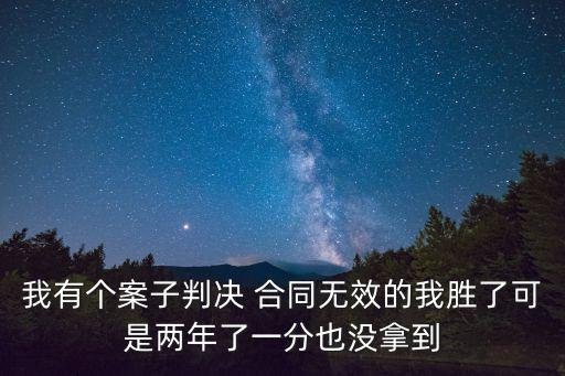 我有個(gè)案子判決 合同無效的我勝了可是兩年了一分也沒拿到