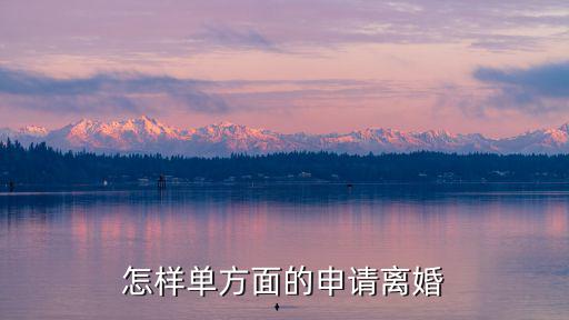 怎樣單方面的申請離婚