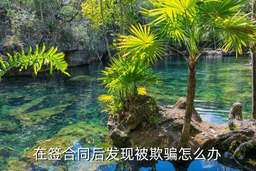 簽完合同后發(fā)現(xiàn)被騙了怎么辦呢，簽了合同之后發(fā)現(xiàn)是騙子怎么辦