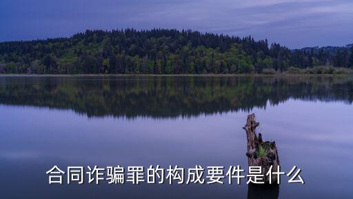 合同法上欺詐的構(gòu)成要件，合同詐騙罪的構(gòu)成要件是什么