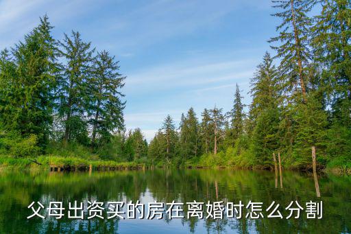 父母出資買的房在離婚時怎么分割
