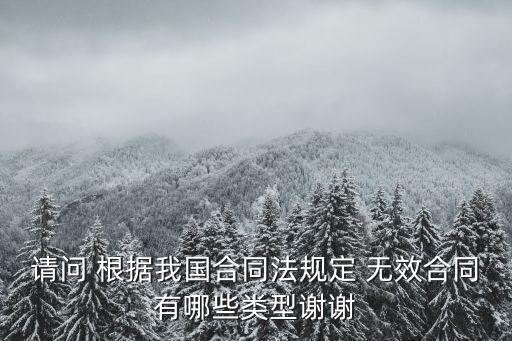 請問 根據(jù)我國合同法規(guī)定 無效合同有哪些類型謝謝