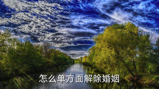 怎么單方面解除婚姻