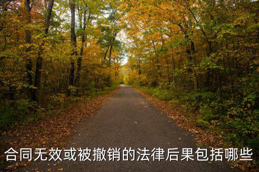 合同無效的法律后果有幾種，合同無效或被撤銷的法律后果包括哪些