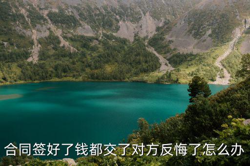 合同簽了反悔了能退錢嗎怎么辦理，合同簽好了錢都交了對方反悔了怎么辦
