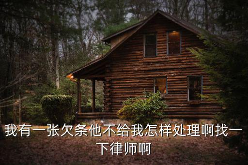 我有一張欠條他不給我怎樣處理啊找一下律師啊