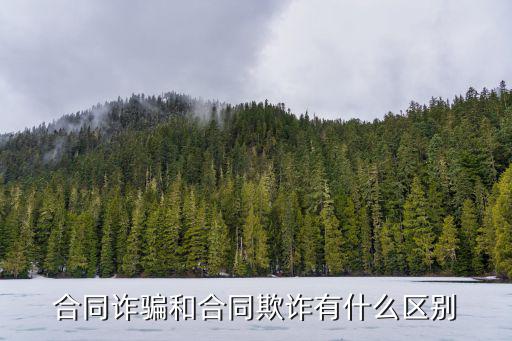 合同詐騙和合同欺詐，合同詐騙和合同欺詐有什么區(qū)別