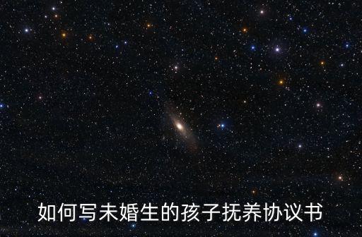 如何寫未婚生的孩子撫養(yǎng)協(xié)議書