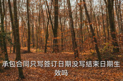 無償承包合同生效嗎，承包合同只寫簽訂日期沒寫結(jié)束日期生效嗎