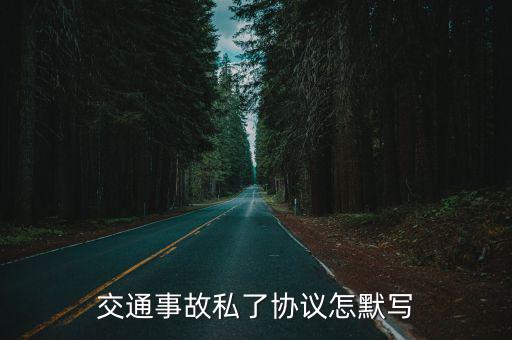 追尾私了協(xié)議書怎么寫，交通事故私了協(xié)議怎默寫