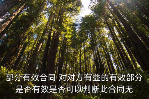部分有效合同 對(duì)對(duì)方有益的有效部分是否有效是否可以判斷此合同無
