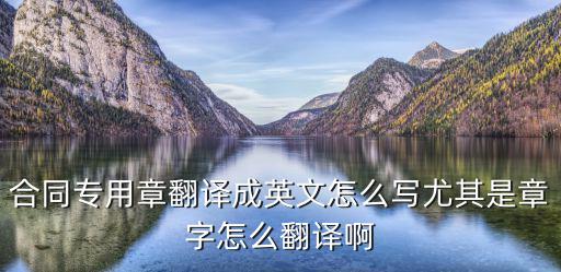合同專用章翻譯成英文怎么寫尤其是章字怎么翻譯啊
