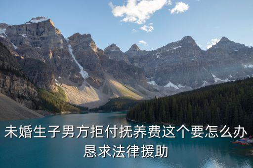 未婚生子男方不愿意給撫養(yǎng)費(fèi)，未婚生子男方不愿意承擔(dān)撫養(yǎng)費(fèi)
