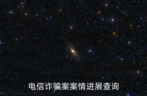 詐騙案怎么查案件進(jìn)度，電信詐騙案案情進(jìn)展查詢(xún)