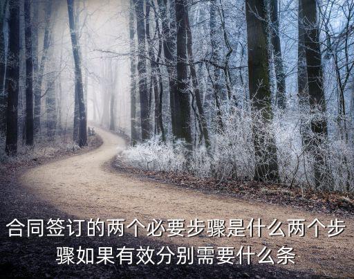 合同簽訂的兩個(gè)必要步驟是什么兩個(gè)步驟如果有效分別需要什么條