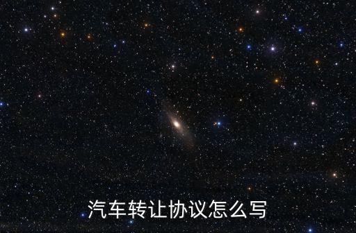 汽車(chē)轉(zhuǎn)讓協(xié)議怎么寫(xiě)