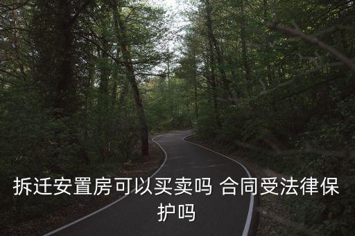 拆遷安置房可以買賣嗎 合同受法律保護(hù)嗎