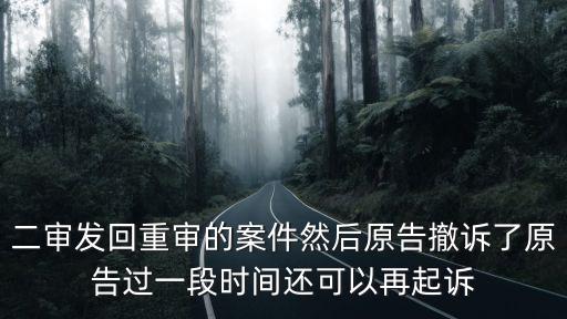二審撤回起訴后還能再起訴嗎，二審發(fā)回重審的案件然后原告撤訴了原告過一段時(shí)間還可以再起訴