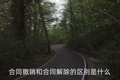 合同撤銷和合同解除的區(qū)別是什么