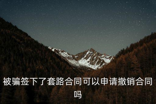被騙簽下了套路合同可以申請撤銷合同嗎
