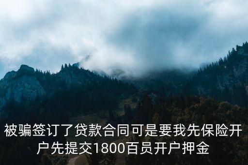 被詐騙貸款簽了合同怎么辦，被騙簽訂了貸款合同可是要我先保險開戶先提交1800百員開戶押金