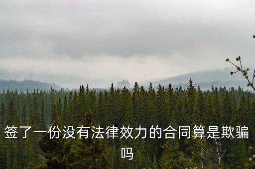 簽了一份沒有法律效力的合同算是欺騙嗎