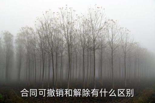 解除合同 撤銷合同，合同可撤銷和解除有什么區(qū)別