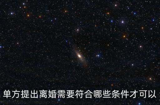 單方提出離婚需要符合哪些條件才可以