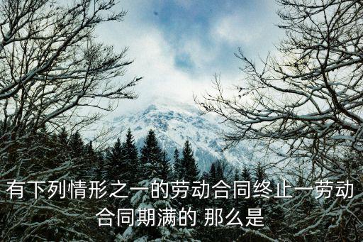 有下列情形之一的勞動合同終止一勞動合同期滿的 那么是