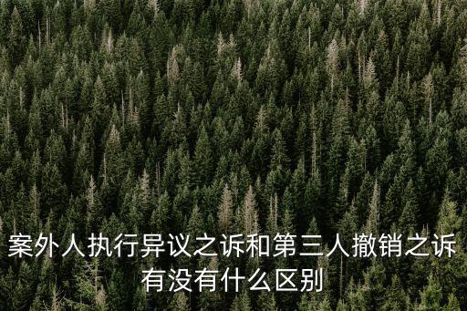 案外人執(zhí)行異議之訴和第三人撤銷之訴有沒有什么區(qū)別