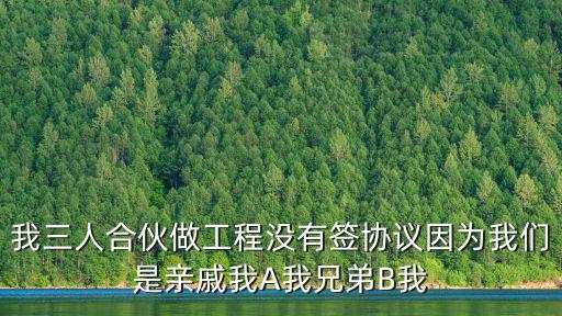 我三人合伙做工程沒有簽協(xié)議因?yàn)槲覀兪怯H戚我A我兄弟B我