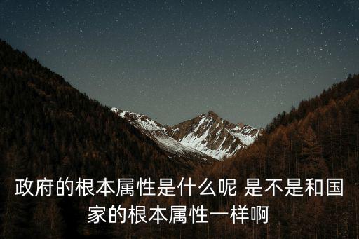 政府的根本屬性是什么呢 是不是和國家的根本屬性一樣啊